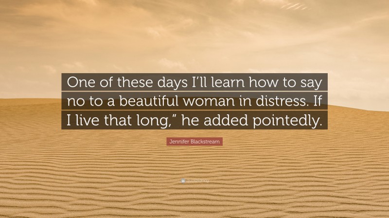 Jennifer Blackstream Quote: “One of these days I’ll learn how to say no to a beautiful woman in distress. If I live that long,” he added pointedly.”