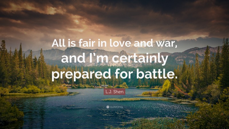 L.J. Shen Quote: “All is fair in love and war, and I’m certainly prepared for battle.”