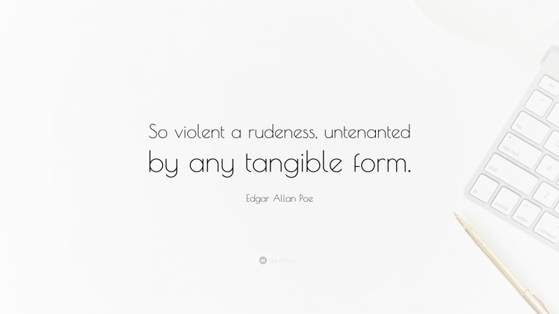 Edgar Allan Poe Quote: “So violent a rudeness, untenanted by any tangible form.”