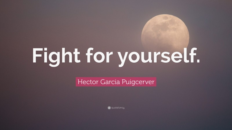 Hector Garcia Puigcerver Quote: “Fight for yourself.”