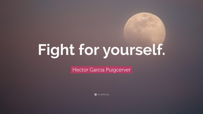 Hector Garcia Puigcerver Quote: “Fight for yourself.”