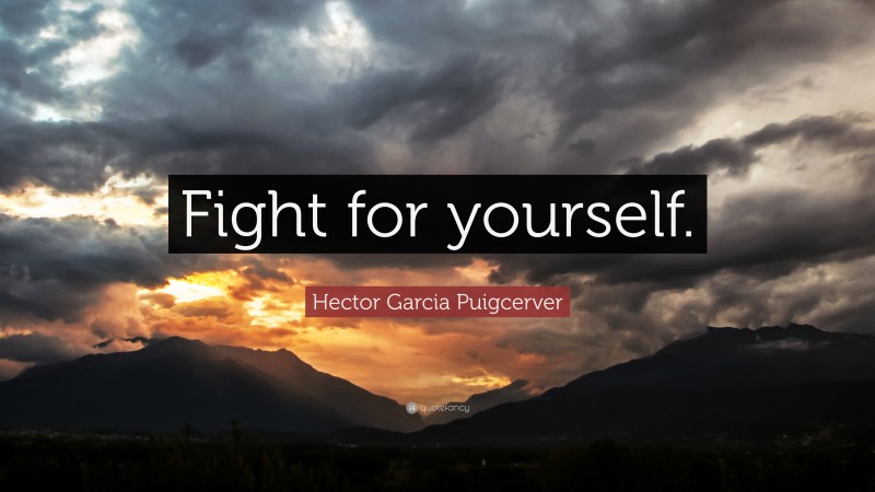 Hector Garcia Puigcerver Quote: “Fight for yourself.”