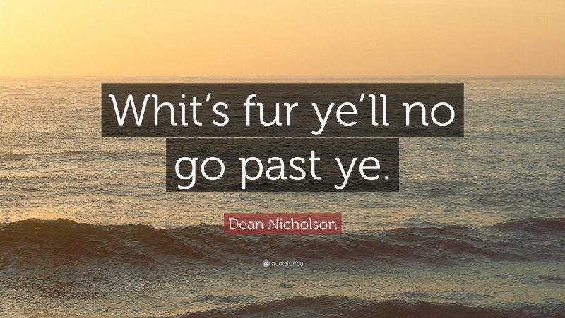 Dean Nicholson Quote: “Whit’s fur ye’ll no go past ye.”