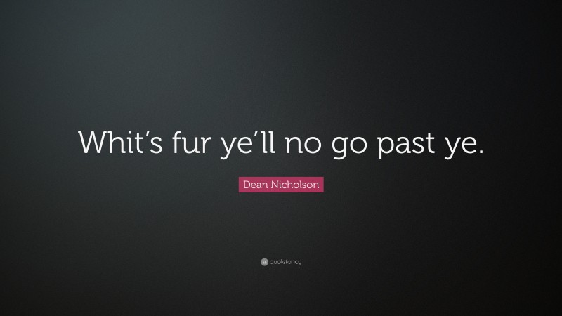 Dean Nicholson Quote: “Whit’s fur ye’ll no go past ye.”