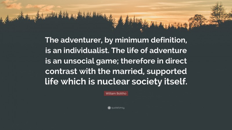 William Bolitho Quote: “The adventurer, by minimum definition, is an individualist. The life of adventure is an unsocial game; therefore in direct contrast with the married, supported life which is nuclear society itself.”