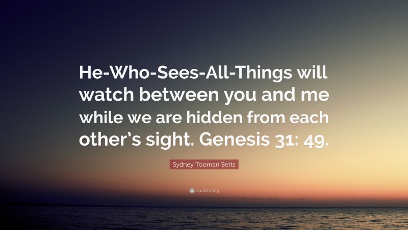 Sydney Tooman Betts Quote: “He-Who-Sees-All-Things will watch between you and me while we are hidden from each other’s sight. Genesis 31: 49.”