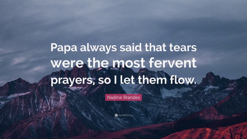 Nadine Brandes Quote: “Papa always said that tears were the most fervent prayers, so I let them flow.”