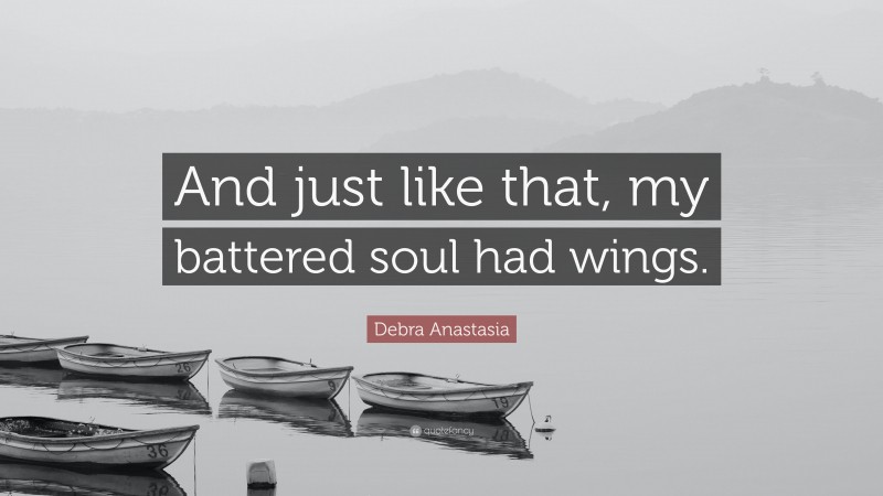 Debra Anastasia Quote: “And just like that, my battered soul had wings.”