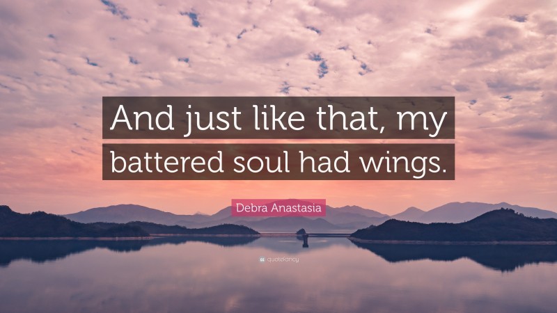 Debra Anastasia Quote: “And just like that, my battered soul had wings.”
