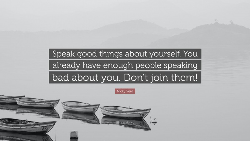 Nicky Verd Quote: “Speak good things about yourself. You already have enough people speaking bad about you. Don’t join them!”