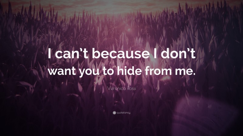 Veronica Rossi Quote: “I can’t because I don’t want you to hide from me.”
