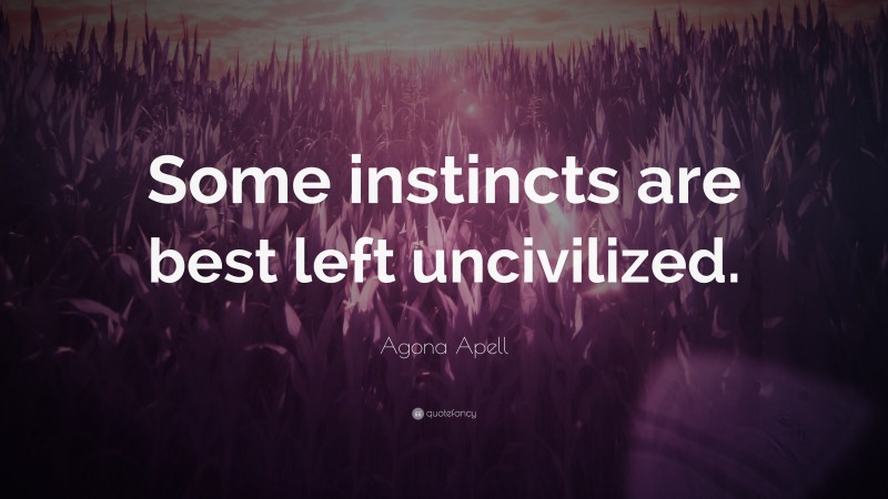 Agona Apell Quote: “Some instincts are best left uncivilized.”