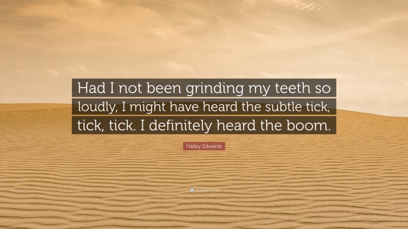 Hailey Edwards Quote: “Had I not been grinding my teeth so loudly, I might have heard the subtle tick, tick, tick. I definitely heard the boom.”