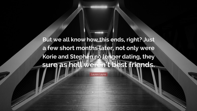 Lauren Layne Quote: “But we all know how this ends, right? Just a few short months later, not only were Korie and Stephen no longer dating, they sure as hell weren’t best friends.”