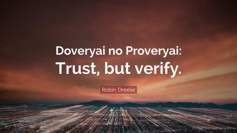 Robin Dreeke Quote: “Doveryai no Proveryai: Trust, but verify.”