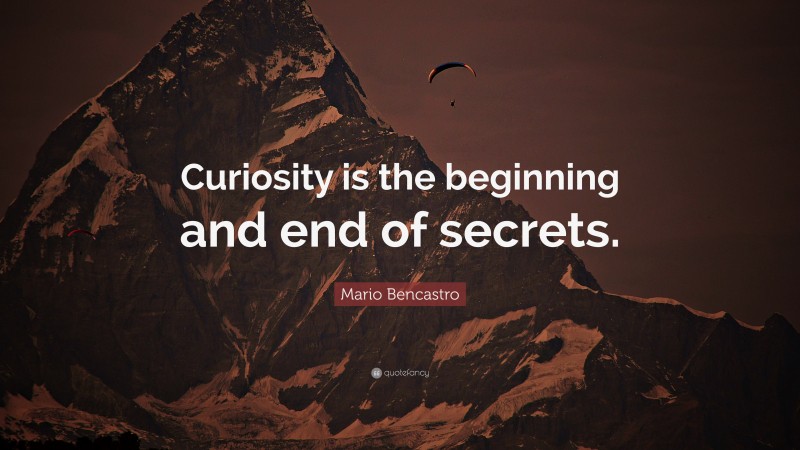 Mario Bencastro Quote: “Curiosity is the beginning and end of secrets.”