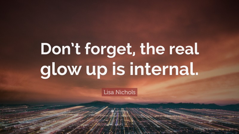 Lisa Nichols Quote: “Don’t forget, the real glow up is internal.”