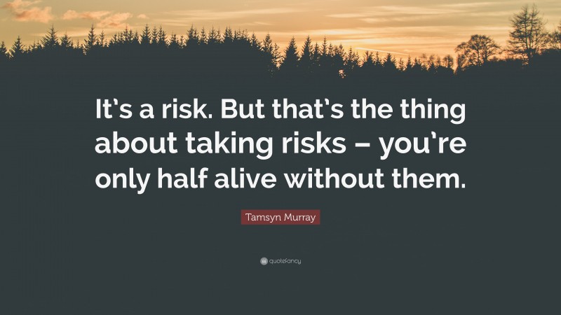 Tamsyn Murray Quote: “It’s a risk. But that’s the thing about taking risks – you’re only half alive without them.”