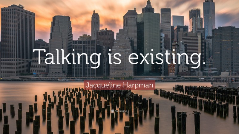 Jacqueline Harpman Quote: “Talking is existing.”
