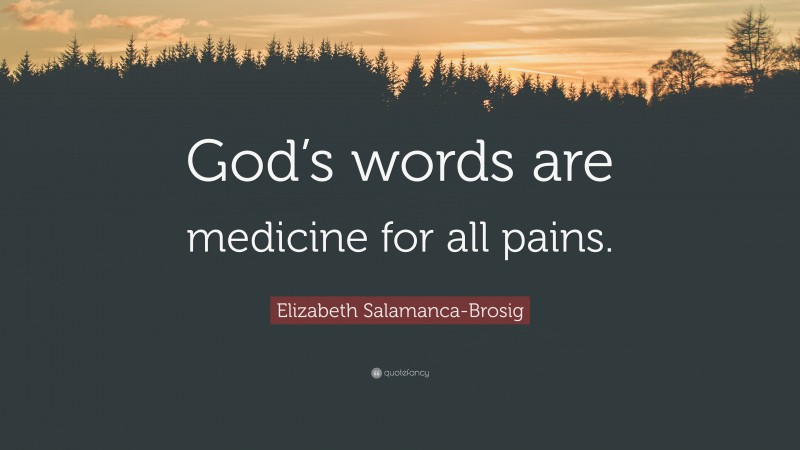 Elizabeth Salamanca-Brosig Quote: “God’s words are medicine for all pains.”