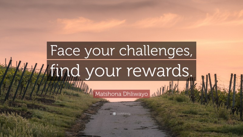 Matshona Dhliwayo Quote: “Face your challenges, find your rewards.”