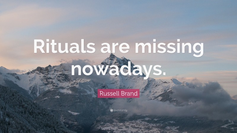 Russell Brand Quote: “Rituals are missing nowadays.”