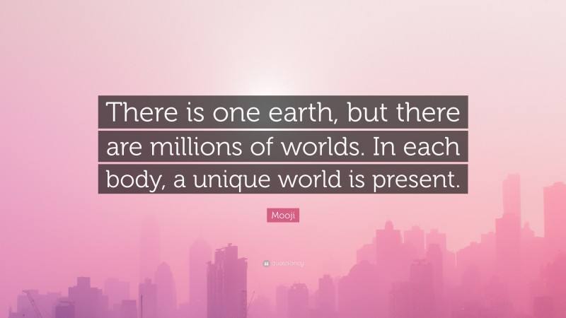 Mooji Quote: “There is one earth, but there are millions of worlds. In each body, a unique world is present.”