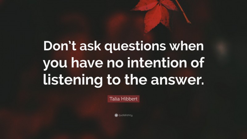 Talia Hibbert Quote: “Don’t ask questions when you have no intention of listening to the answer.”