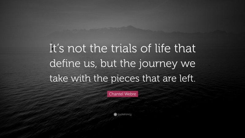 Chantel Webre Quote: “It’s not the trials of life that define us, but the journey we take with the pieces that are left.”