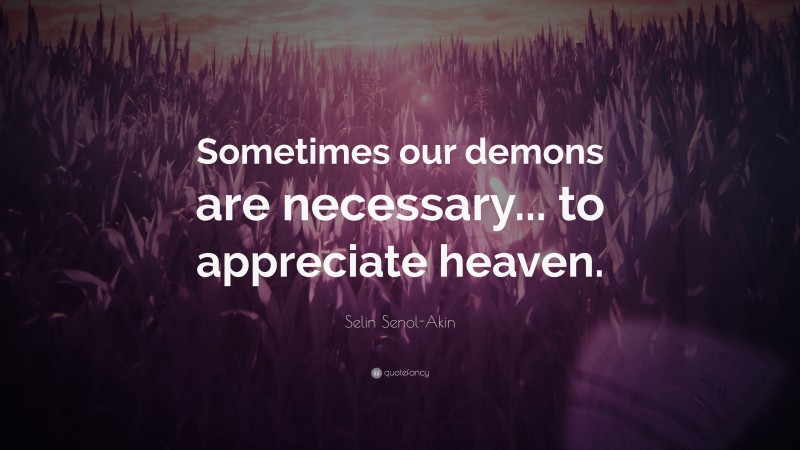 Selin Senol-Akin Quote: “Sometimes our demons are necessary... to appreciate heaven.”