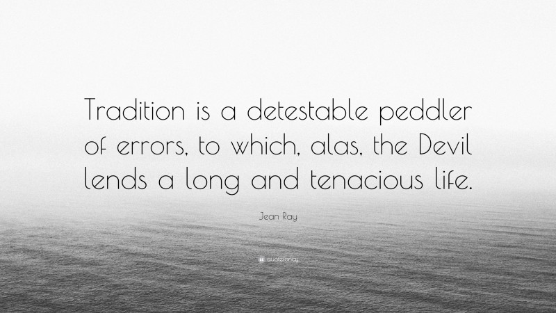 Jean Ray Quote: “Tradition is a detestable peddler of errors, to which, alas, the Devil lends a long and tenacious life.”