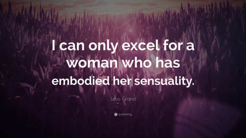 Lebo Grand Quote: “I can only excel for a woman who has embodied her sensuality.”