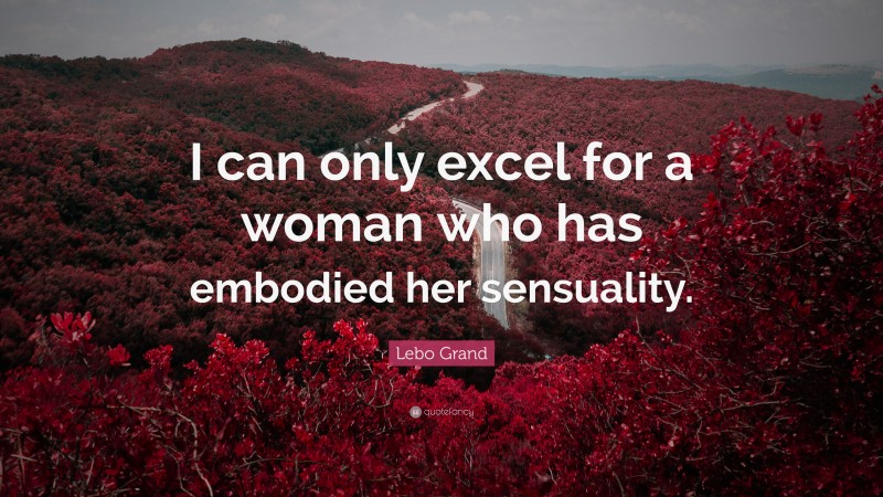 Lebo Grand Quote: “I can only excel for a woman who has embodied her sensuality.”