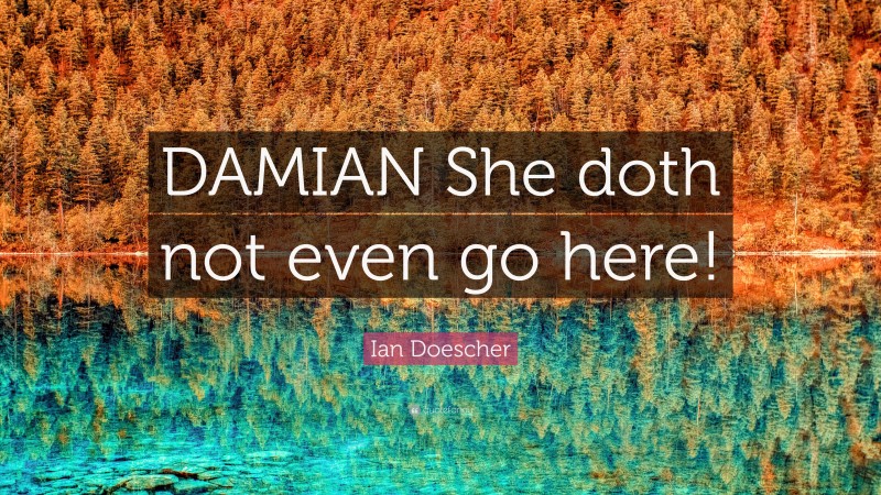 Ian Doescher Quote: “DAMIAN She doth not even go here!”