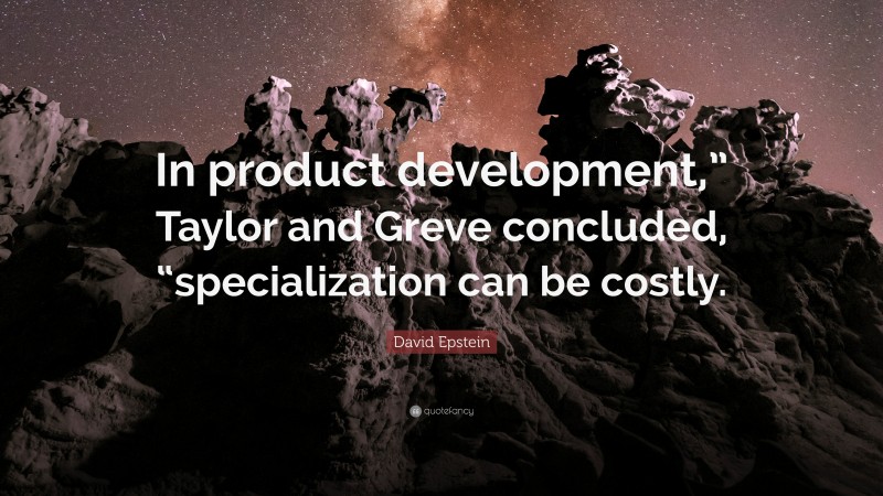 David Epstein Quote: “In product development,” Taylor and Greve concluded, “specialization can be costly.”