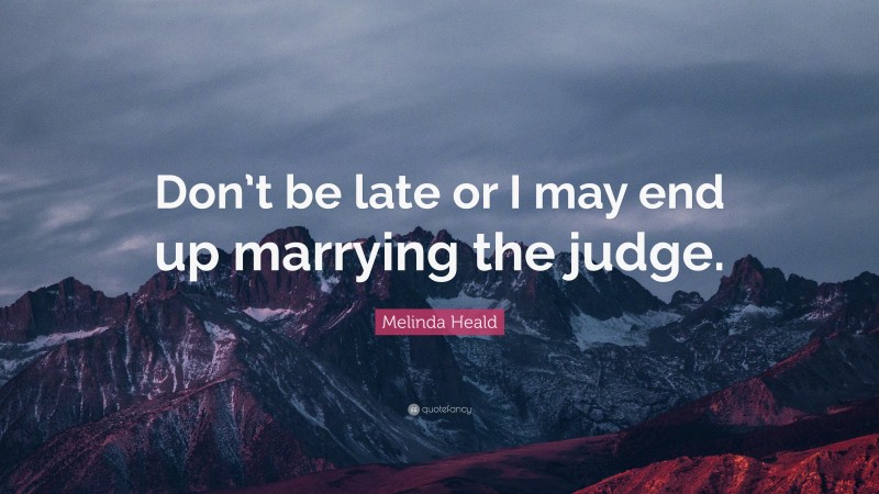 Melinda Heald Quote: “Don’t be late or I may end up marrying the judge.”