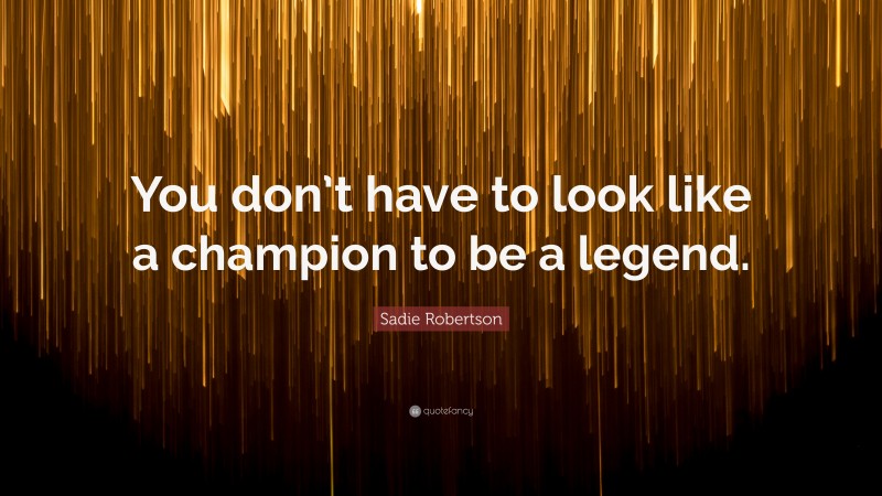 Sadie Robertson Quote: “You don’t have to look like a champion to be a legend.”