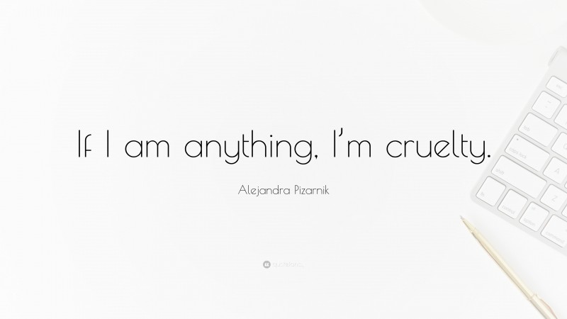 Alejandra Pizarnik Quote: “If I am anything, I’m cruelty.”