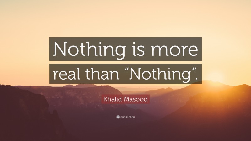 Khalid Masood Quote: “Nothing is more real than “Nothing”.”