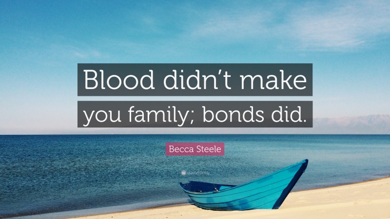 Becca Steele Quote: “Blood didn’t make you family; bonds did.”