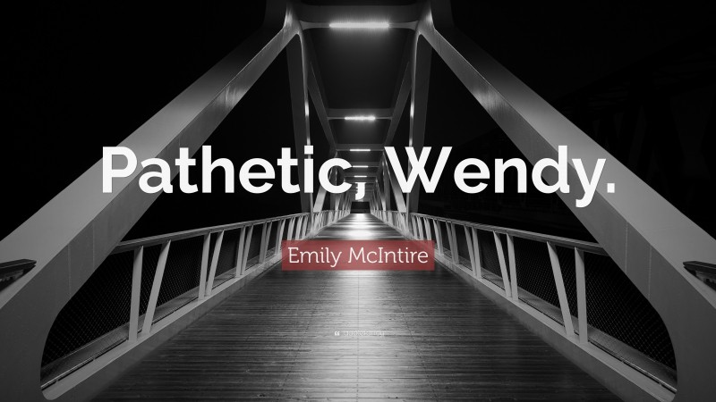 Emily McIntire Quote: “Pathetic, Wendy.”