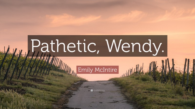 Emily McIntire Quote: “Pathetic, Wendy.”