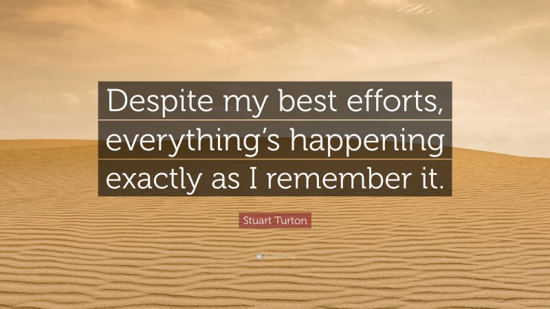 Stuart Turton Quote: “Despite my best efforts, everything’s happening exactly as I remember it.”