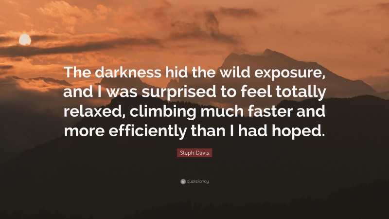 Steph Davis Quote: “The darkness hid the wild exposure, and I was surprised to feel totally relaxed, climbing much faster and more efficiently than I had hoped.”