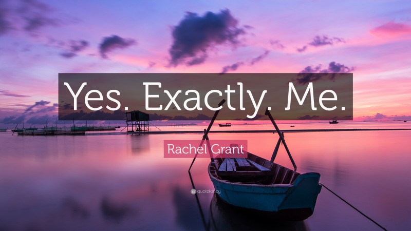 Rachel Grant Quote: “Yes. Exactly. Me.”