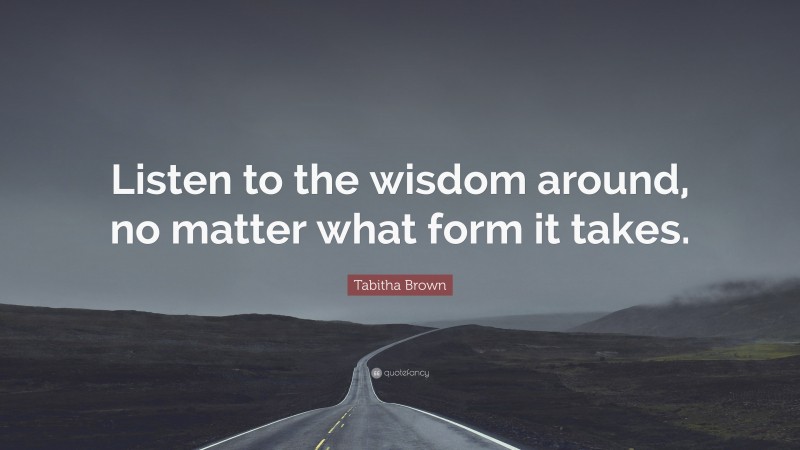 Tabitha Brown Quote: “Listen to the wisdom around, no matter what form it takes.”