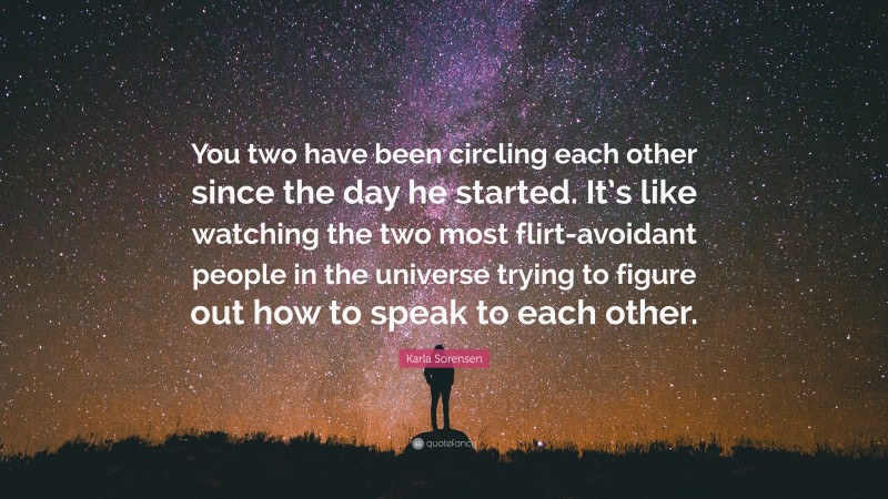 Karla Sorensen Quote: “You two have been circling each other since the day he started. It’s like watching the two most flirt-avoidant people in the universe trying to figure out how to speak to each other.”
