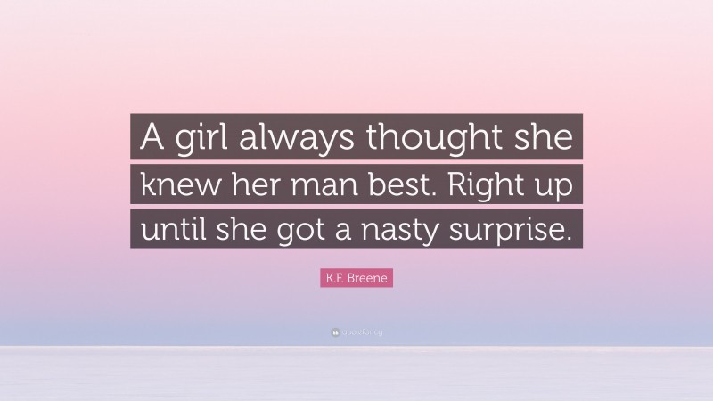 K.F. Breene Quote: “A girl always thought she knew her man best. Right up until she got a nasty surprise.”