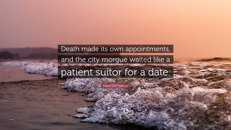 Mark Del Franco Quote: “Death made its own appointments, and the city morgue waited like a patient suitor for a date.”