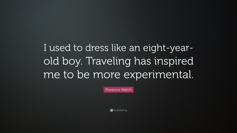 Florence Welch Quote: “I used to dress like an eight-year-old boy. Traveling has inspired me to be more experimental.”
